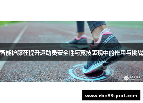 智能护膝在提升运动员安全性与竞技表现中的作用与挑战